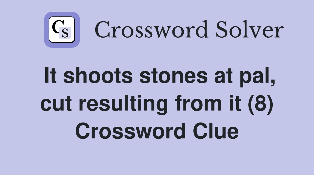 It shoots stones at pal, cut resulting from it (8) Crossword Clue
