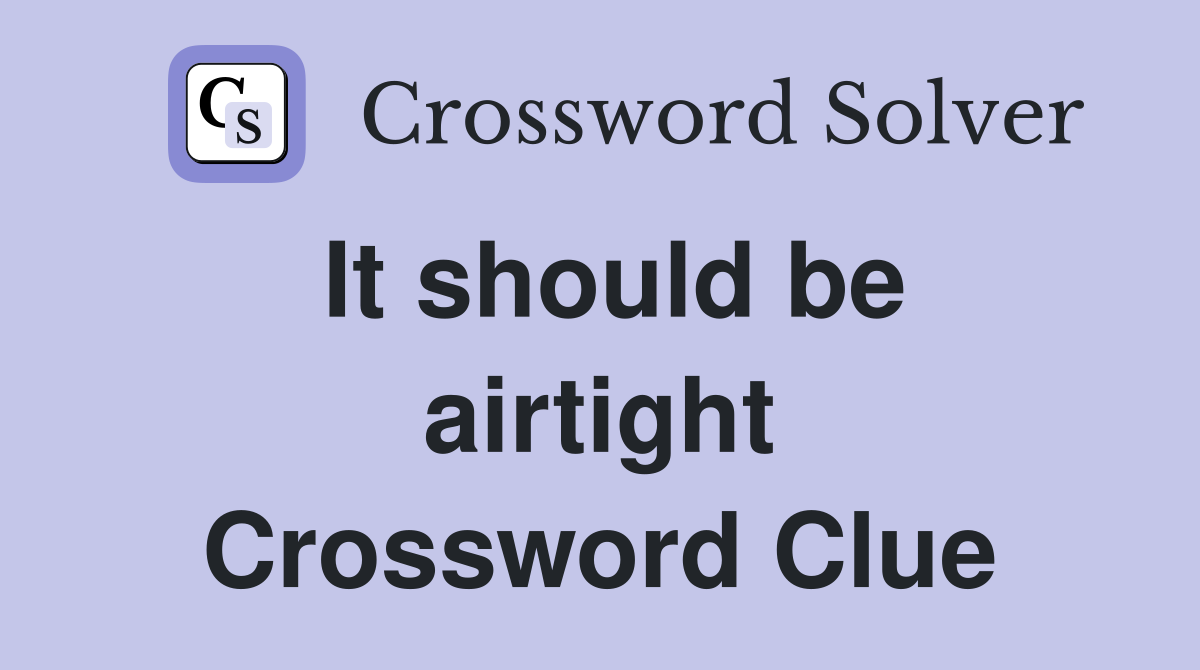 It should be airtight Crossword Clue