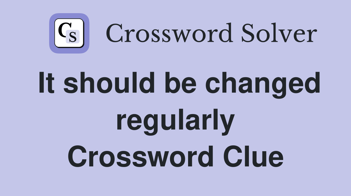 It should be changed regularly Crossword Clue