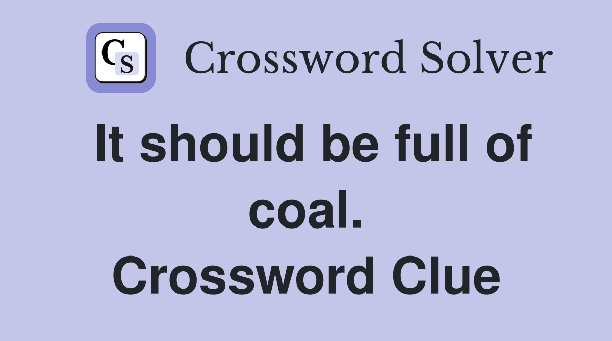 It should be full of coal. Crossword Clue