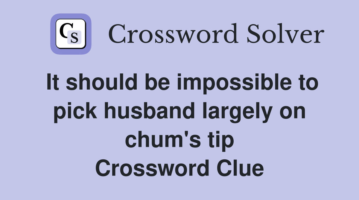It should be impossible to pick husband largely on chum's tip Crossword Clue