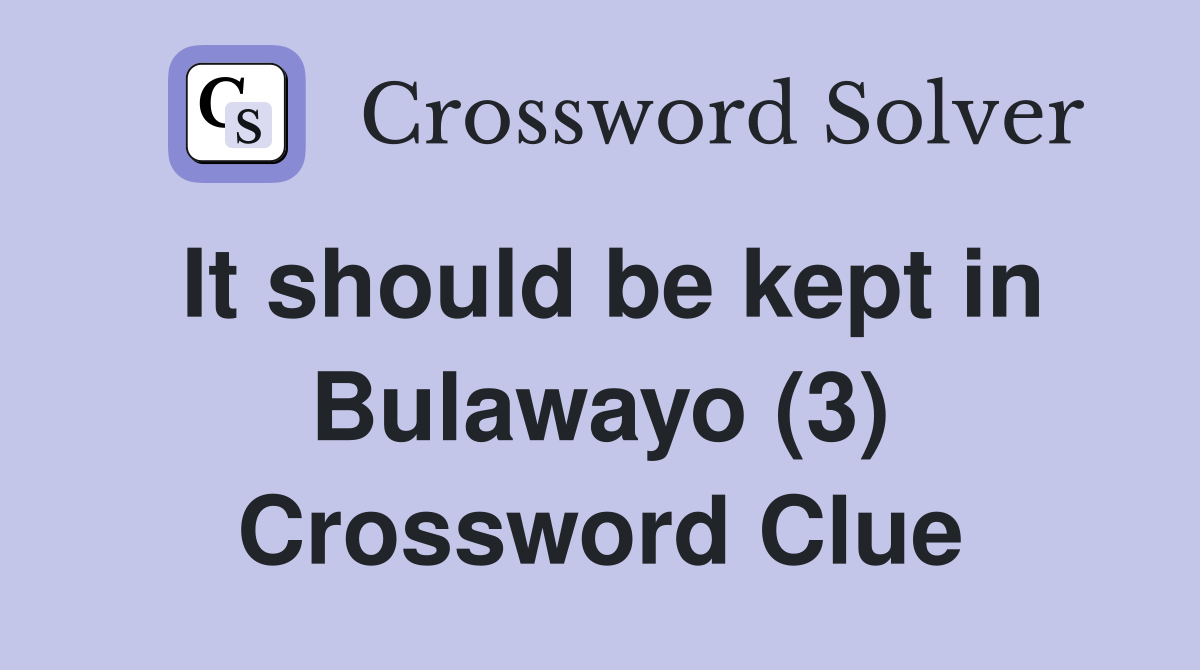 It should be kept in Bulawayo (3) Crossword Clue