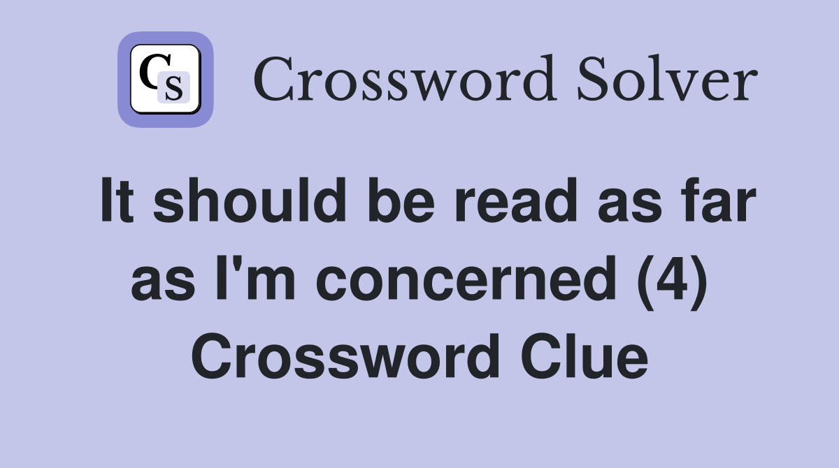 It should be read as far as I'm concerned (4) Crossword Clue