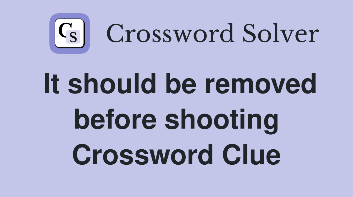 It should be removed before shooting Crossword Clue