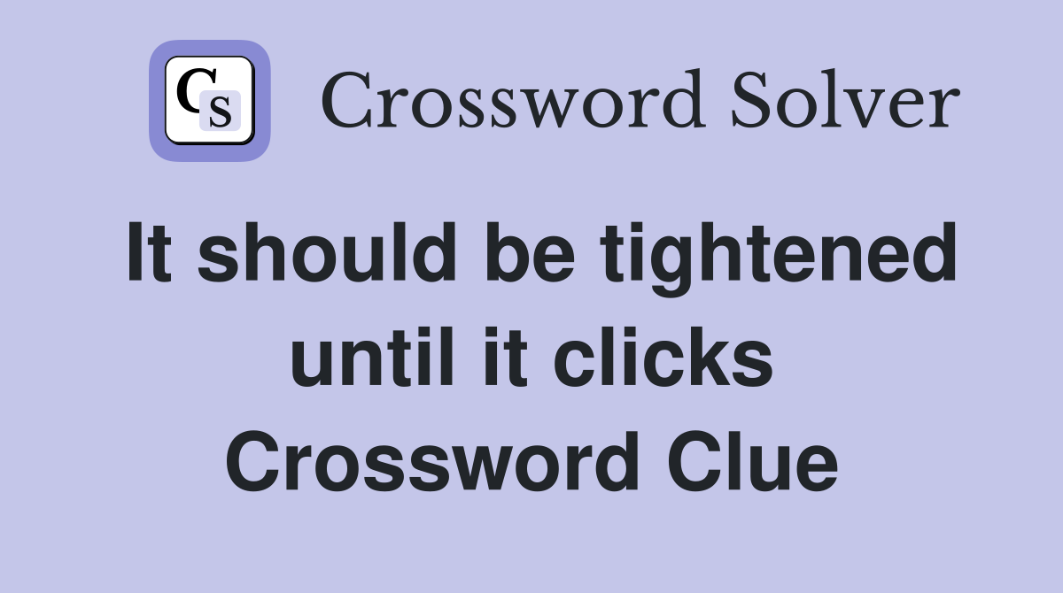It should be tightened until it clicks Crossword Clue