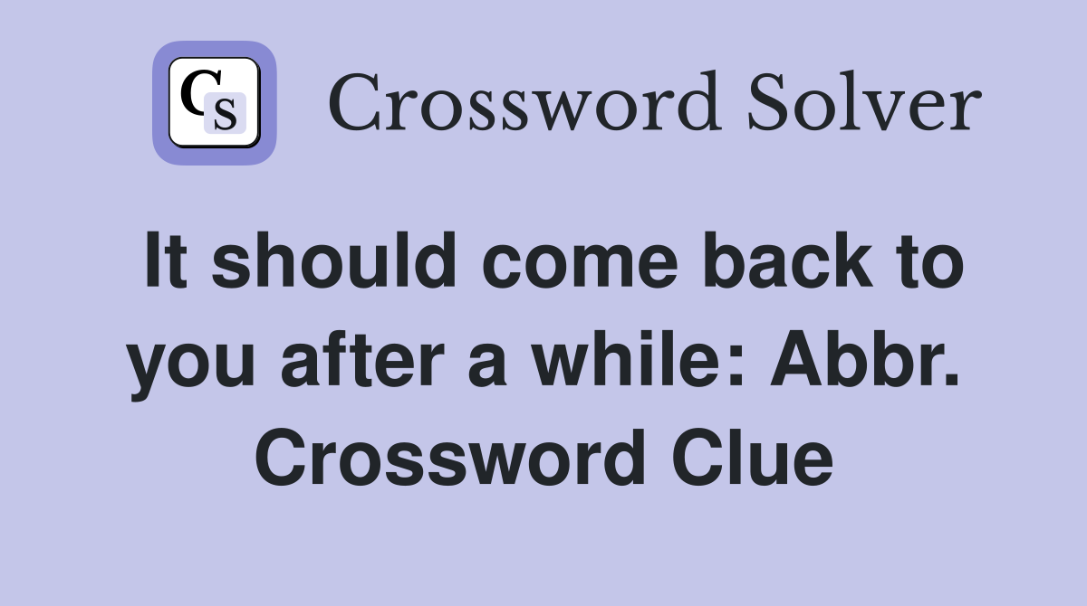 It should come back to you after a while: Abbr. Crossword Clue