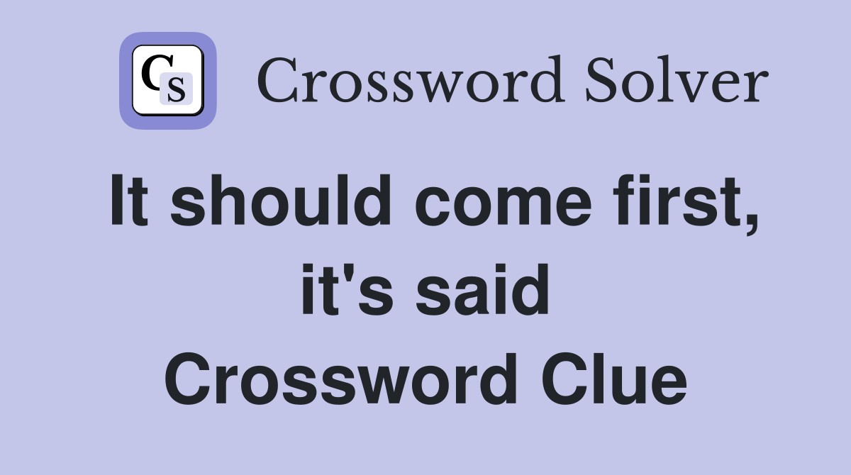 It should come first, it's said Crossword Clue