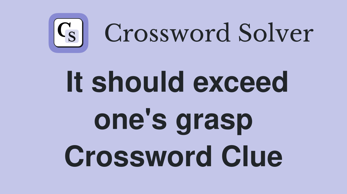 It should exceed one's grasp Crossword Clue