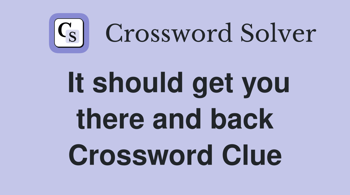 It should get you there and back Crossword Clue