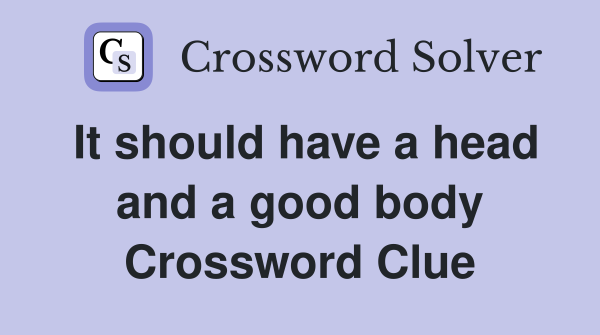 It should have a head and a good body Crossword Clue