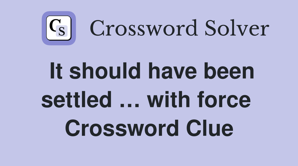 It should have been settled … with force  Crossword Clue