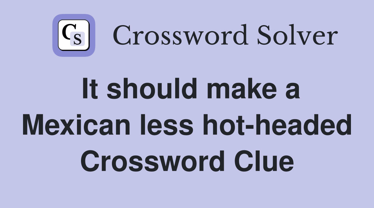 It should make a Mexican less hot-headed Crossword Clue