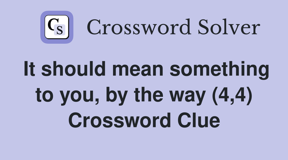 It should mean something to you, by the way (4,4) Crossword Clue