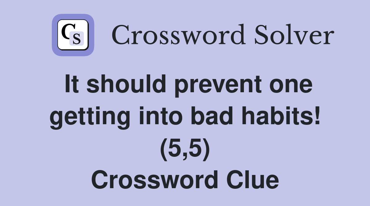 It should prevent one getting into bad habits! (5,5) Crossword Clue