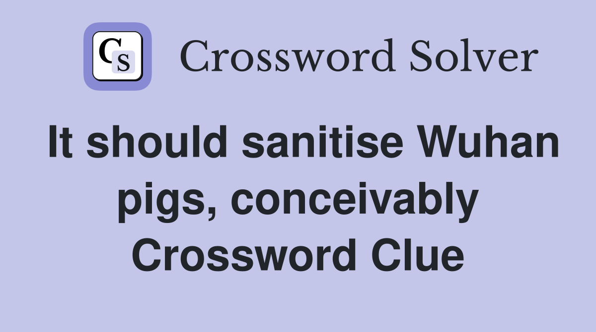 It should sanitise Wuhan pigs, conceivably Crossword Clue