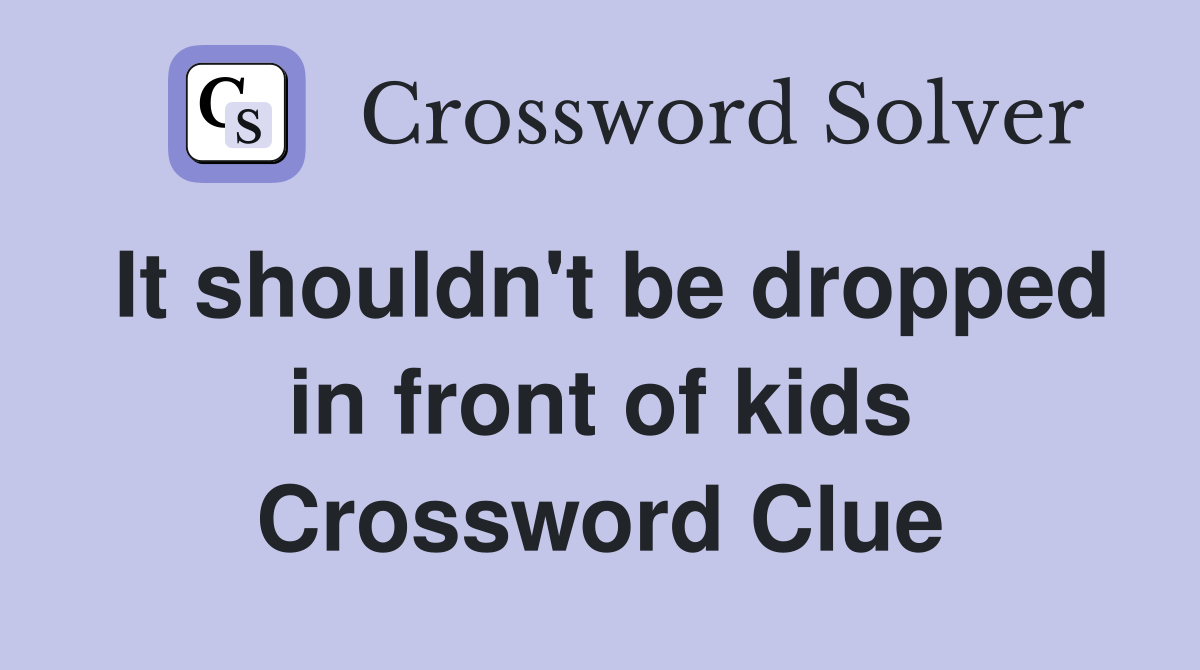 It shouldn't be dropped in front of kids Crossword Clue