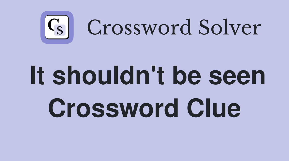 It shouldn't be seen Crossword Clue