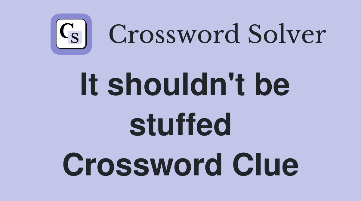 It shouldn't be stuffed Crossword Clue