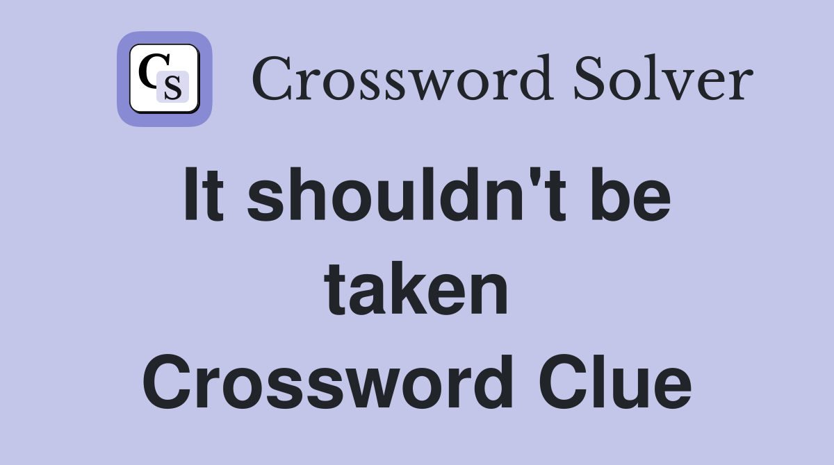 It shouldn't be taken Crossword Clue