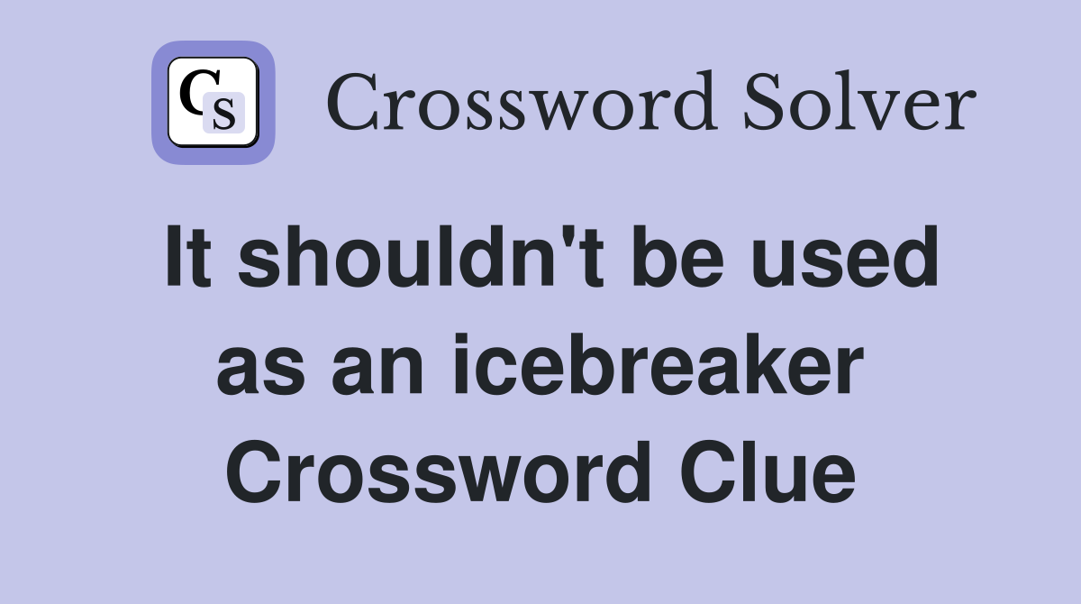 It shouldn't be used as an icebreaker Crossword Clue