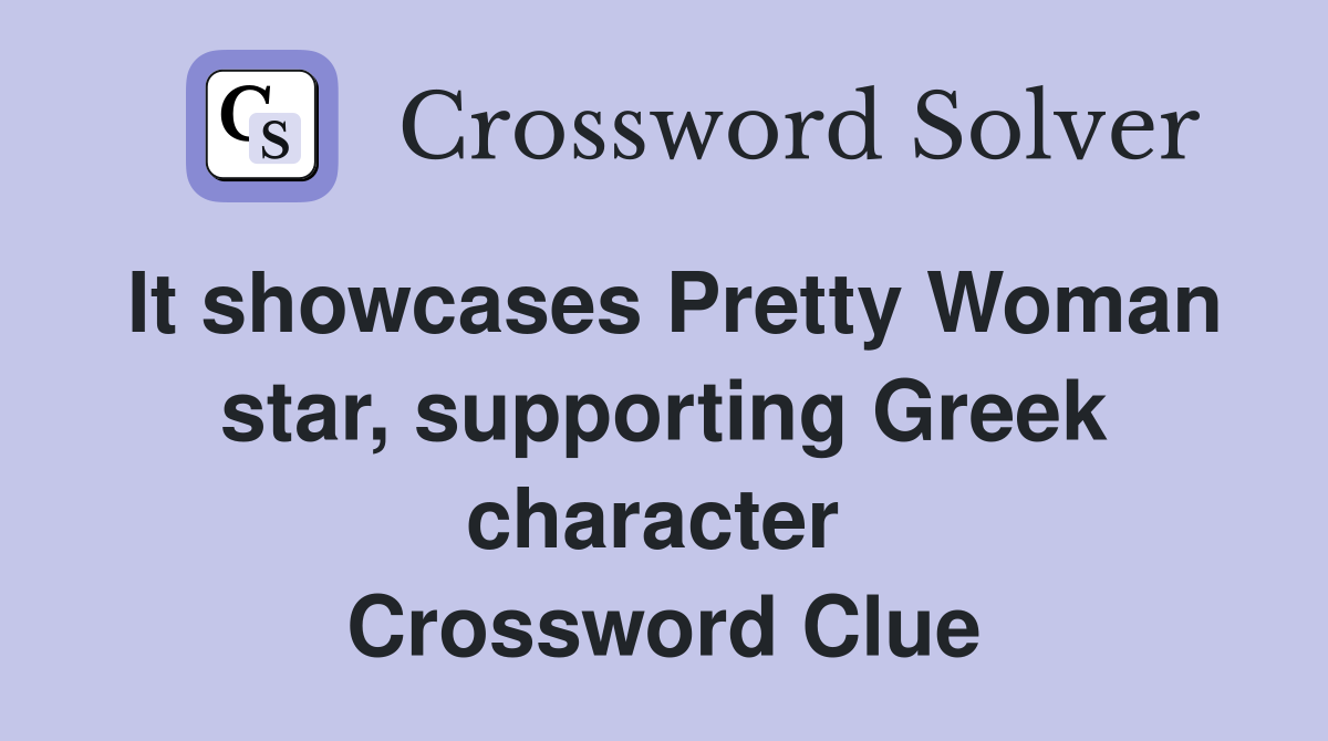 It showcases Pretty Woman star, supporting Greek character  Crossword Clue