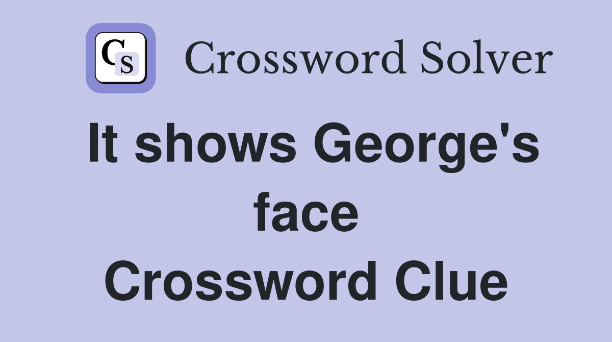 It shows George's face Crossword Clue