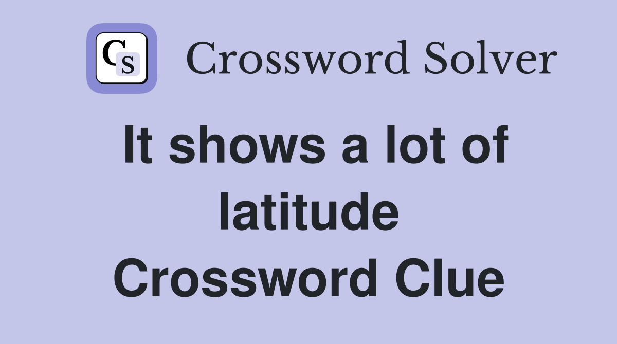 It shows a lot of latitude Crossword Clue