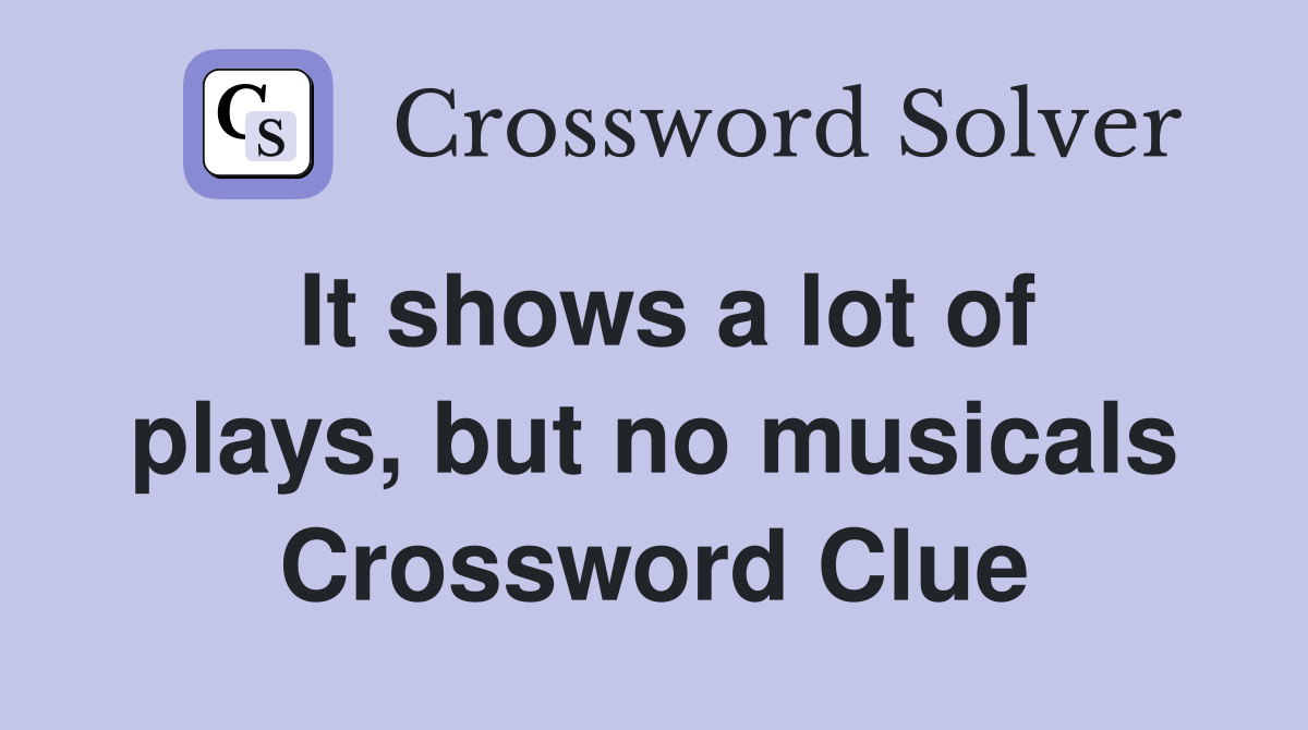It shows a lot of plays, but no musicals Crossword Clue