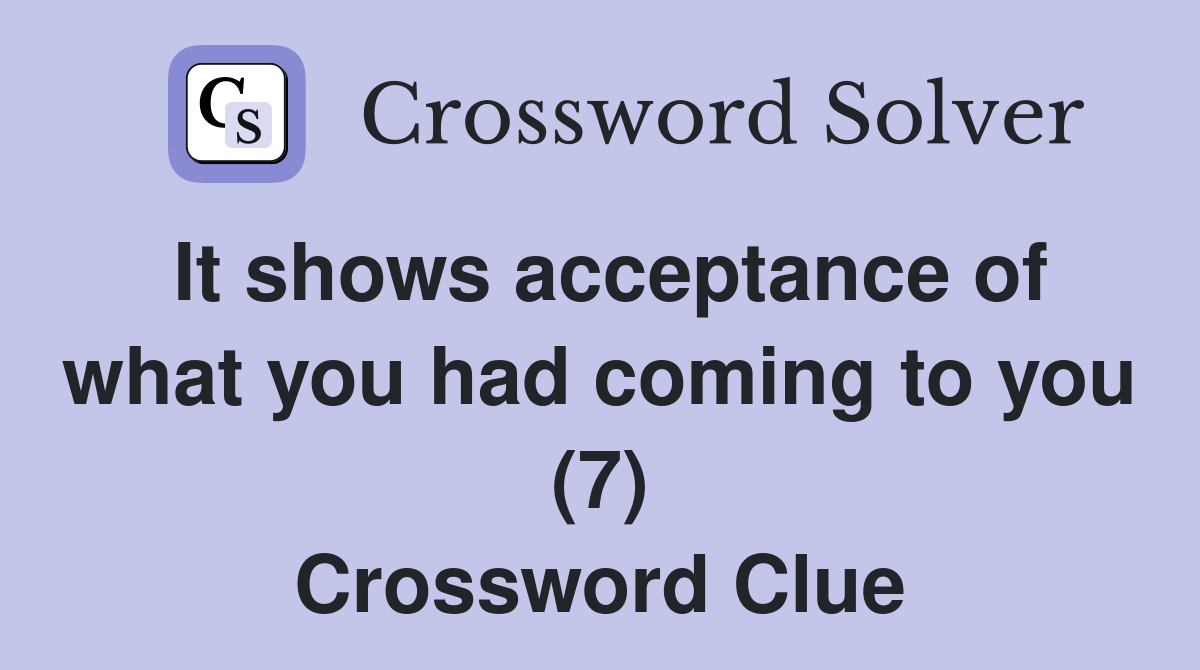 It shows acceptance of what you had coming to you (7) Crossword Clue