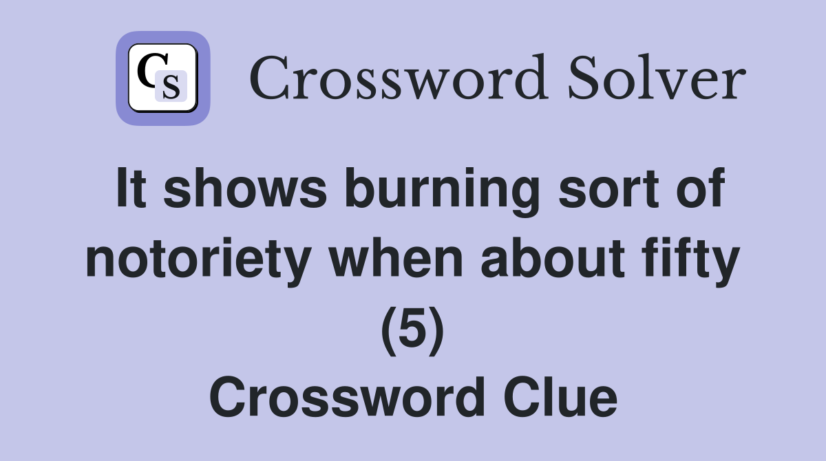 It shows burning sort of notoriety when about fifty (5) Crossword Clue