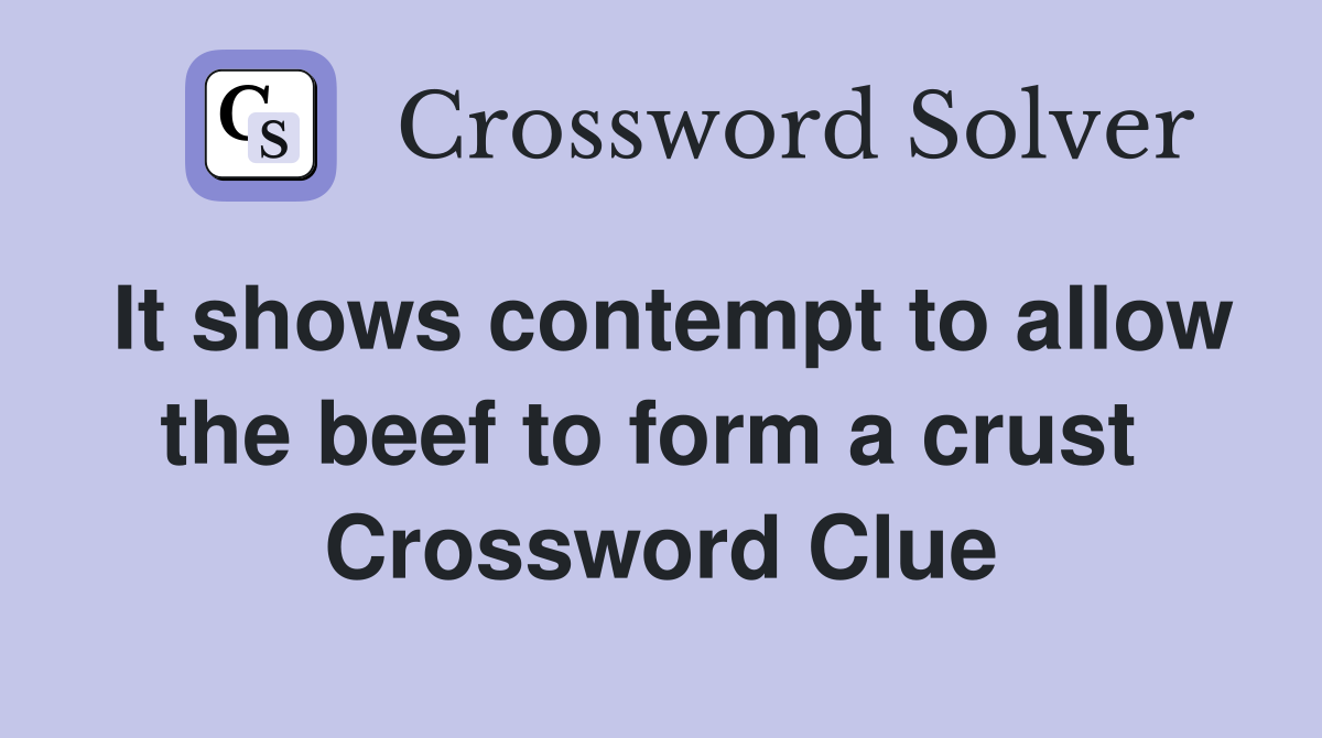 It shows contempt to allow the beef to form a crust  Crossword Clue