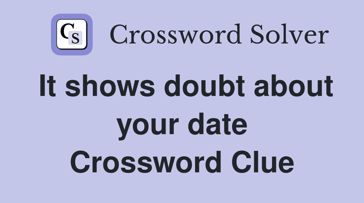 It shows doubt about your date Crossword Clue
