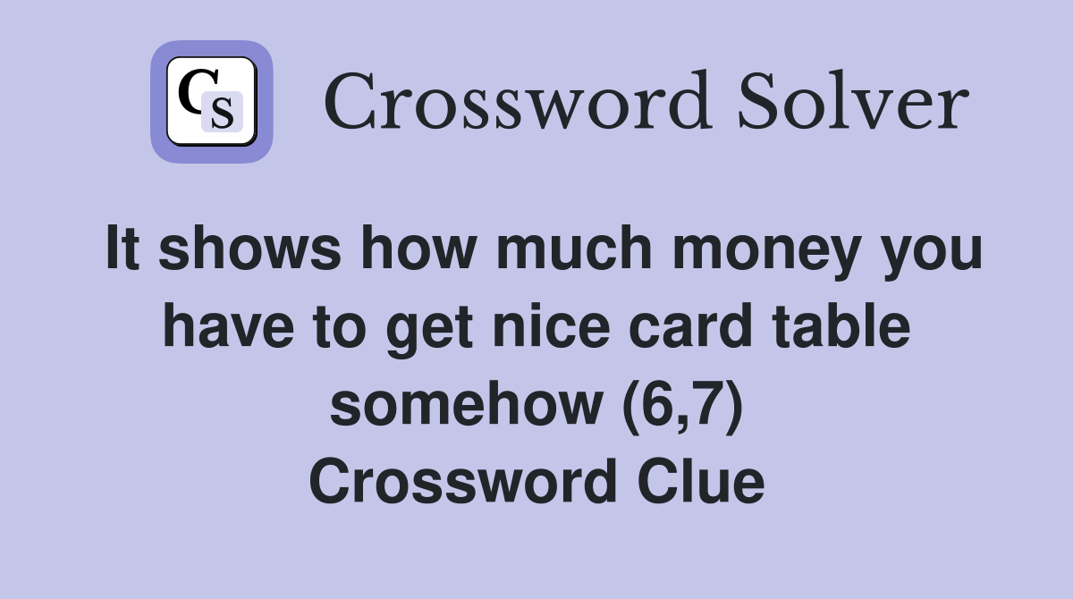 It shows how much money you have to get nice card table somehow (6,7) Crossword Clue
