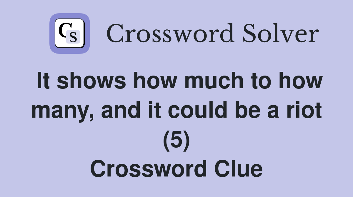It shows how much to how many, and it could be a riot (5) Crossword Clue