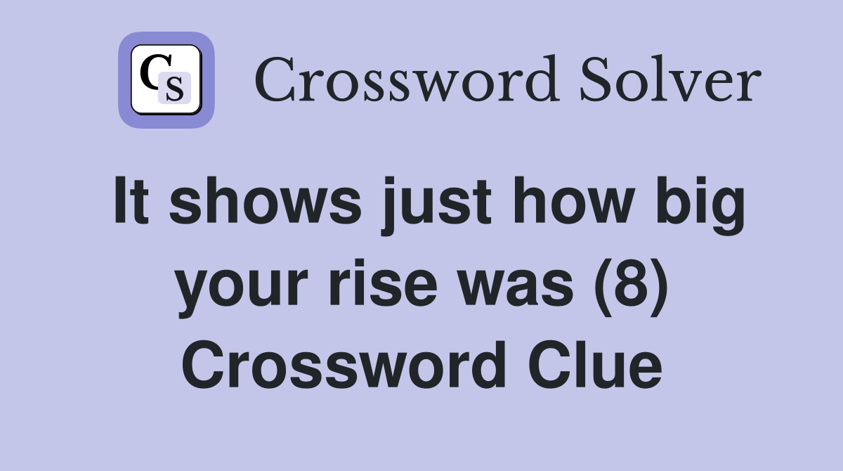 It shows just how big your rise was (8) Crossword Clue
