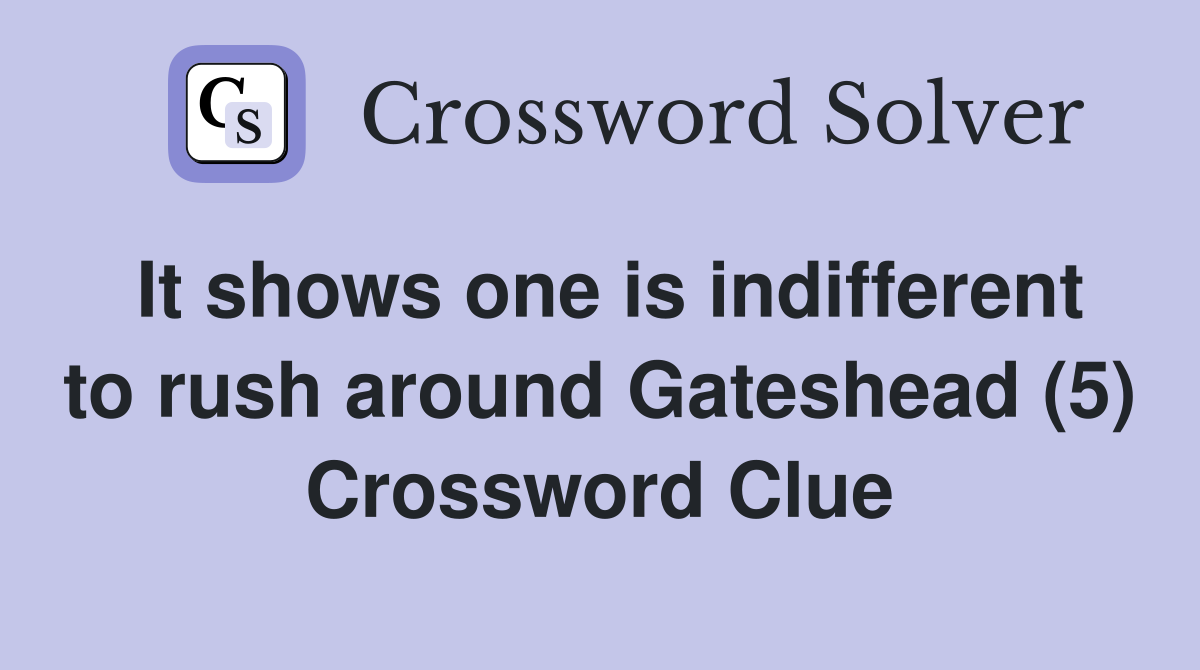 It shows one is indifferent to rush around Gateshead (5) Crossword Clue