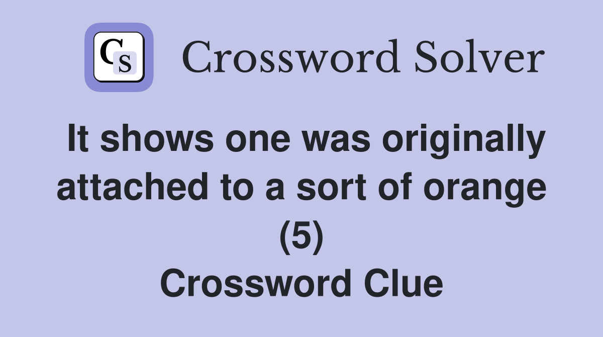 It shows one was originally attached to a sort of orange (5) Crossword Clue
