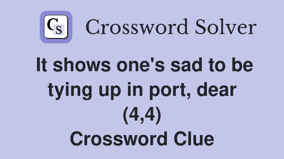 It shows one's sad to be tying up in port, dear (4,4) Crossword Clue