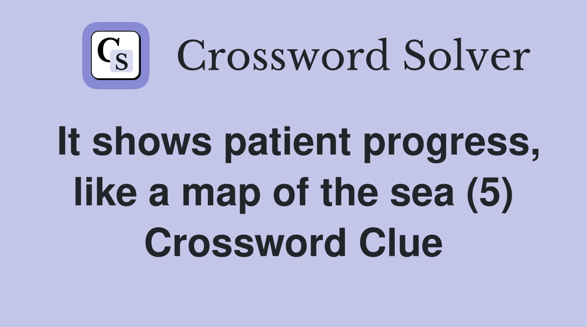 It shows patient progress, like a map of the sea (5) Crossword Clue