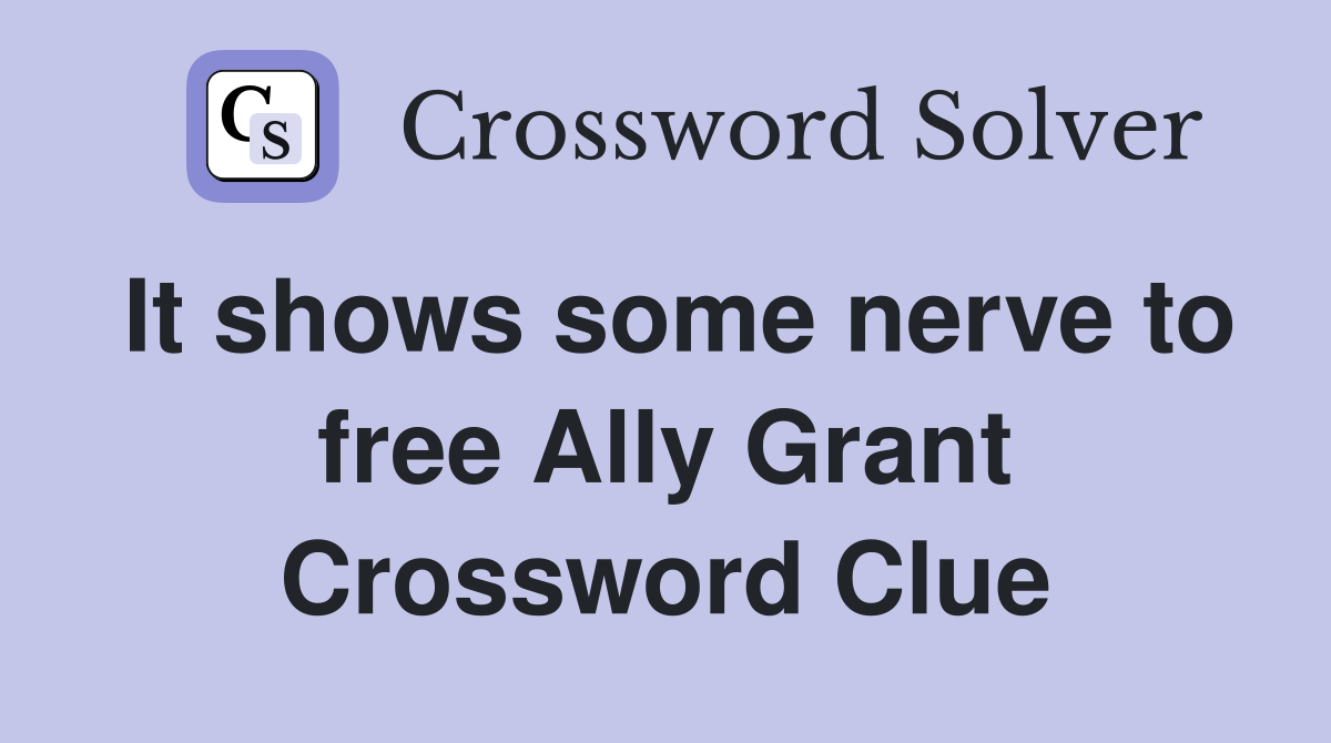 It shows some nerve to free Ally Grant Crossword Clue