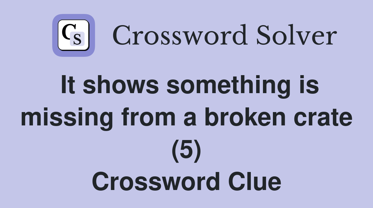 It shows something is missing from a broken crate (5) Crossword Clue