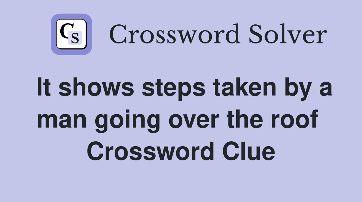 It shows steps taken by a man going over the roof  Crossword Clue