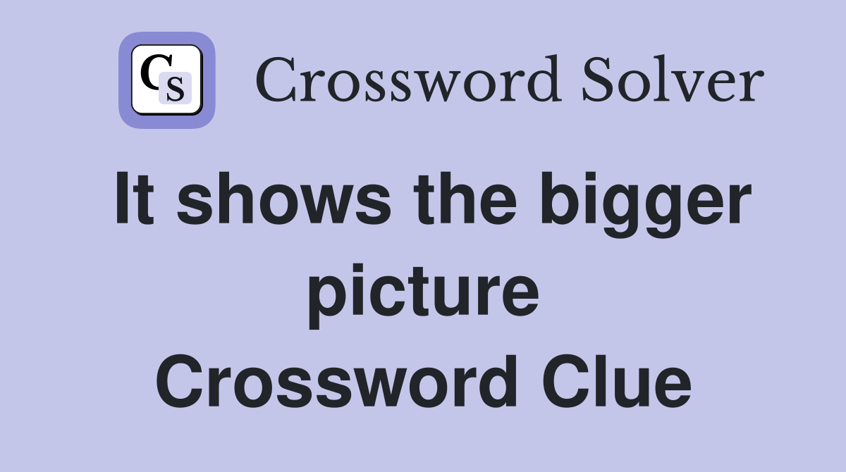 It shows the bigger picture Crossword Clue