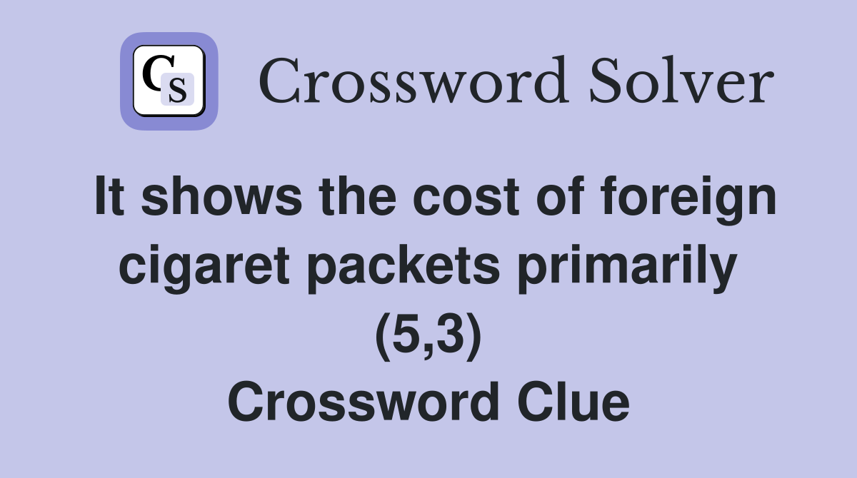 It shows the cost of foreign cigaret packets primarily (5,3) Crossword Clue