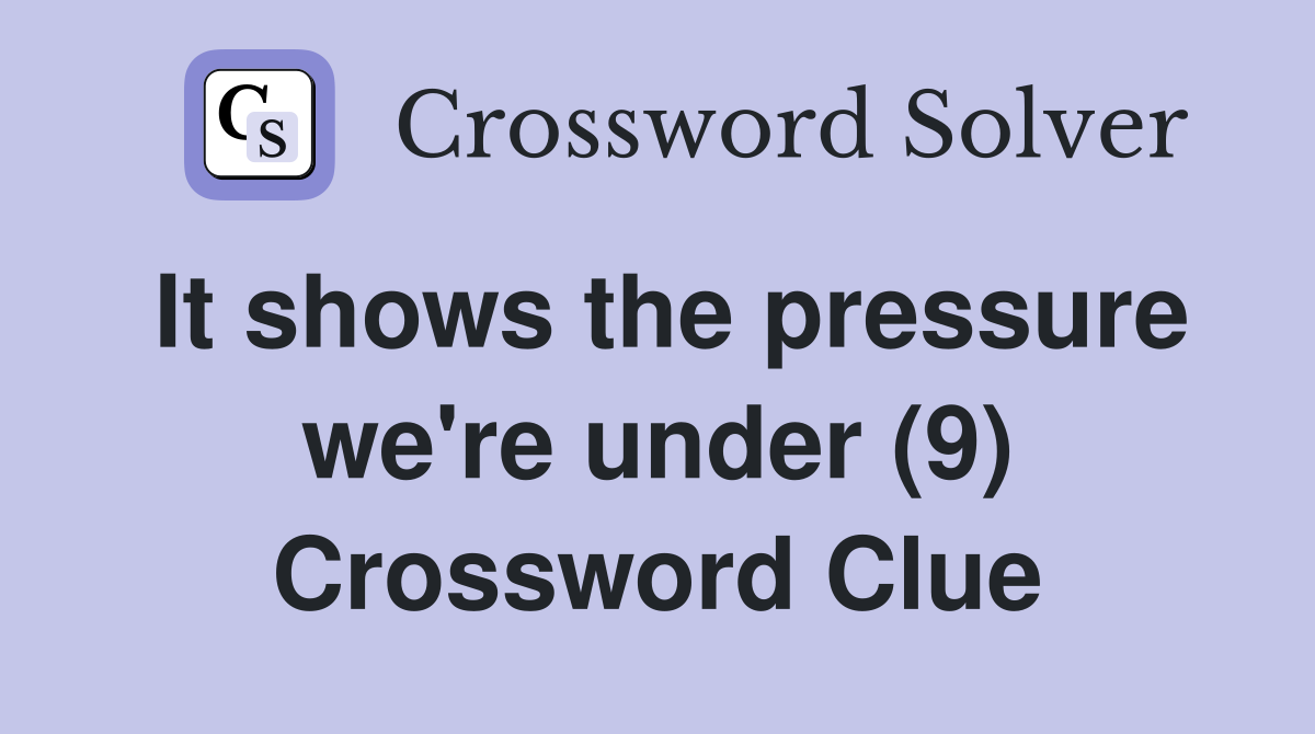 It shows the pressure we're under (9) Crossword Clue