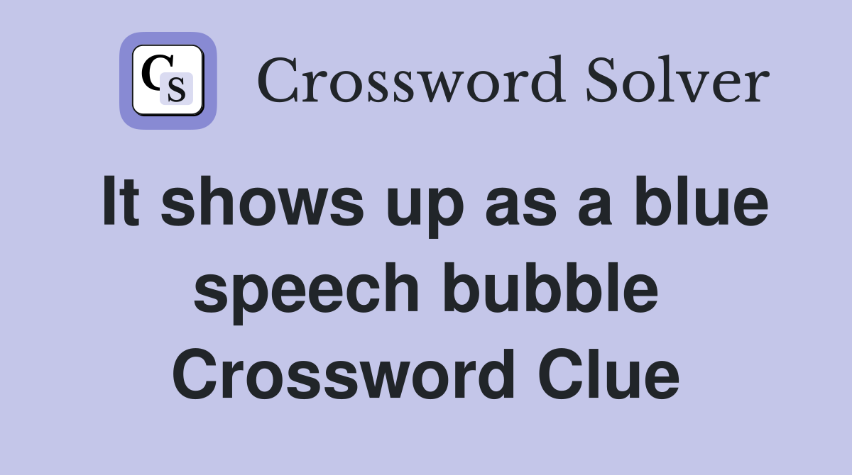 It shows up as a blue speech bubble Crossword Clue