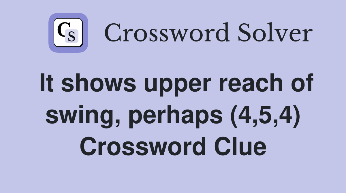 It shows upper reach of swing, perhaps (4,5,4) Crossword Clue