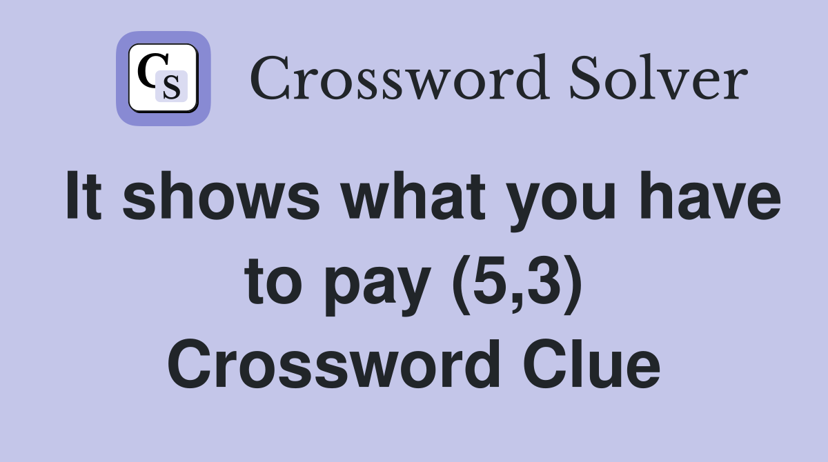 It shows what you have to pay (5,3) Crossword Clue
