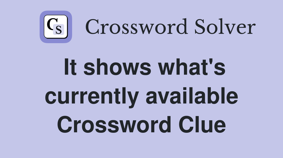 It shows what's currently available Crossword Clue