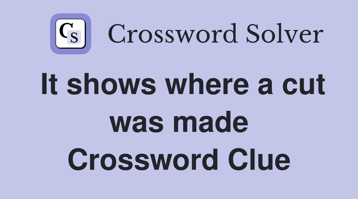 It shows where a cut was made Crossword Clue